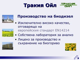 Тракия Ойл Производство на биодизел   Изключително високо качество, отговарящо на  европейския стандарт EN14214 Собствена лаборатория за анализ Лиценз за производство и съхранение на биогориво 