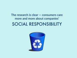The  research  is  clear  —  consumers  care  
more  and  more  about  companies’
SOCIAL RESPONSIBILITY
 