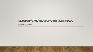 DISTRIBUTING AND PRODUCING R&B MUSIC VIDEOS
FAHRIN SULTANA
 