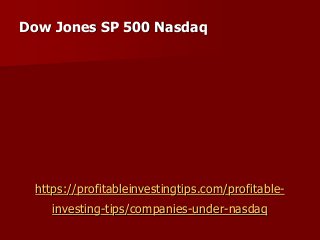 https://profitableinvestingtips.com/profitable-
investing-tips/companies-under-nasdaq
Dow Jones SP 500 Nasdaq
 