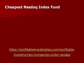 https://profitableinvestingtips.com/profitable-
investing-tips/companies-under-nasdaq
Cheapest Nasdaq Index Fund
 