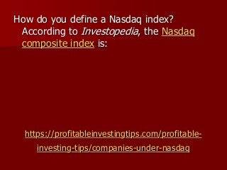 https://profitableinvestingtips.com/profitable-
investing-tips/companies-under-nasdaq
How do you define a Nasdaq index?
According to Investopedia, the Nasdaq
composite index is:
 