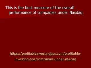 https://profitableinvestingtips.com/profitable-
investing-tips/companies-under-nasdaq
This is the best measure of the overall
performance of companies under Nasdaq.
 