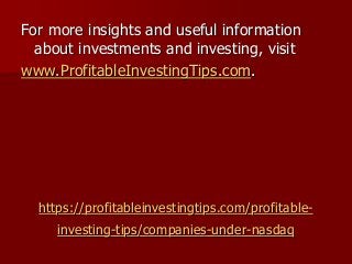 https://profitableinvestingtips.com/profitable-
investing-tips/companies-under-nasdaq
For more insights and useful information
about investments and investing, visit
www.ProfitableInvestingTips.com.
 