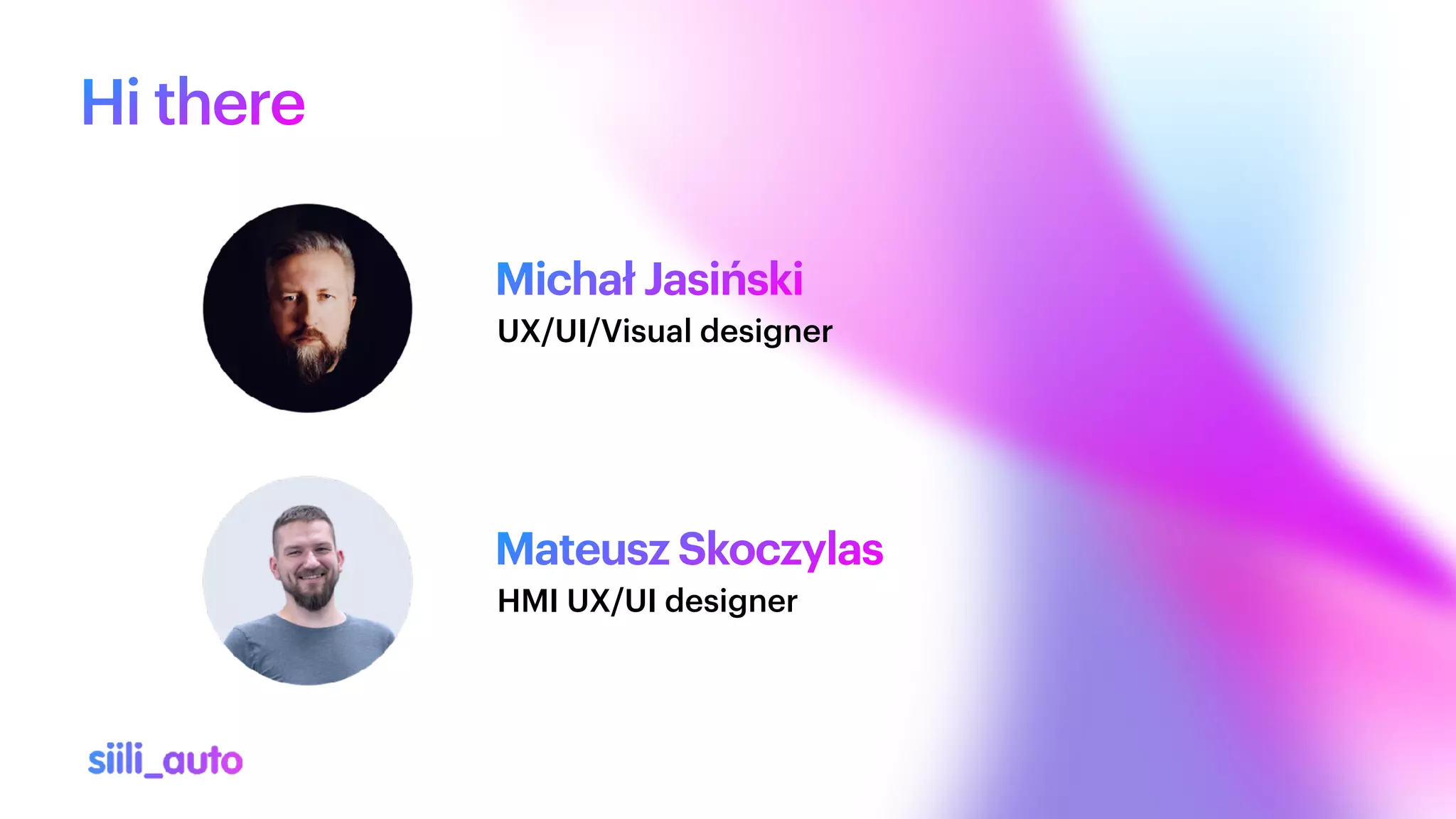 Hi there
Michał Jasiński
UX/UI/Visual designer
HMI UX/UI designer
Mateusz Skoczylas
 