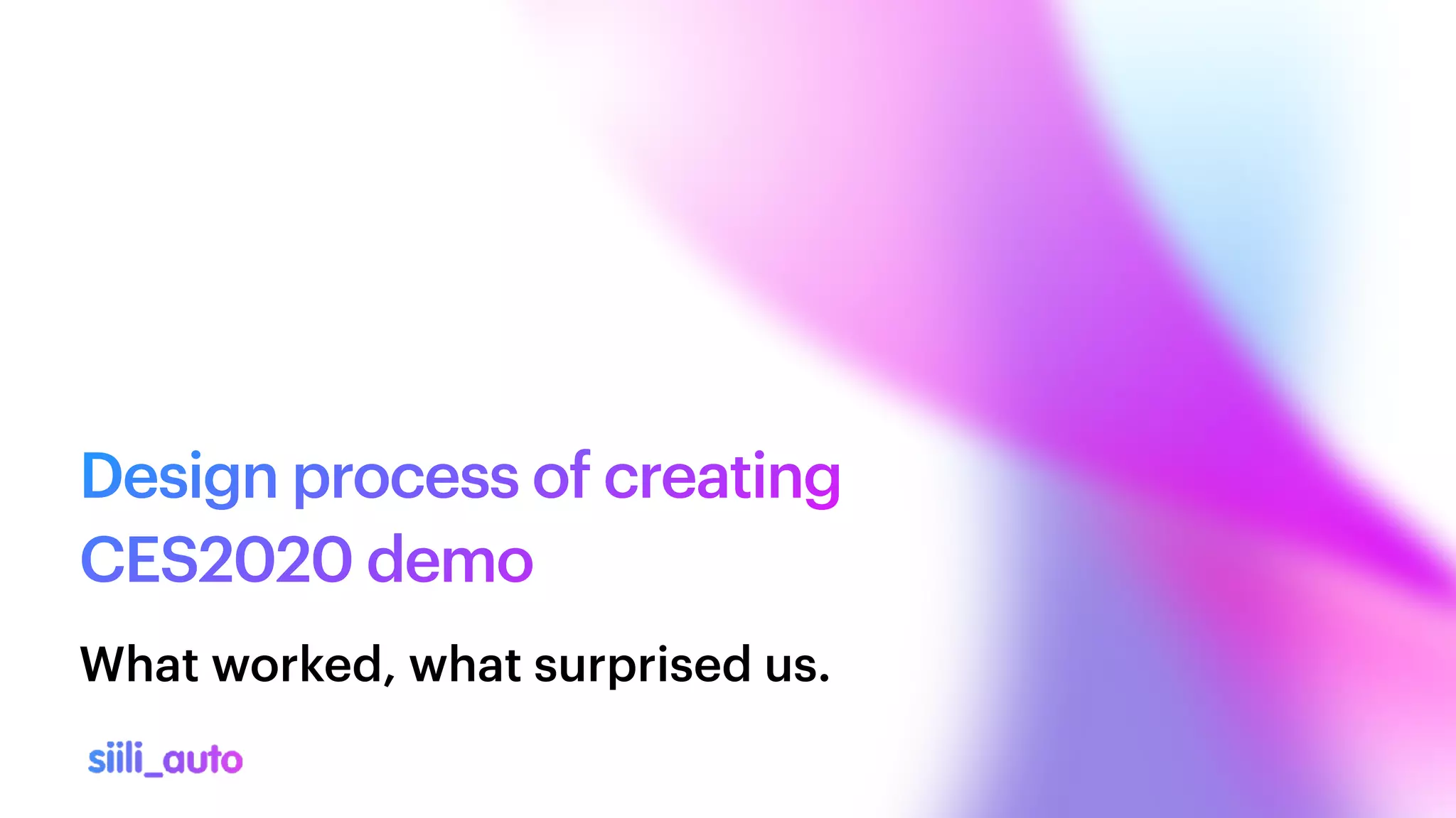 Design process of creating
 
CES2020 demo
What worked, what surprised us.
 