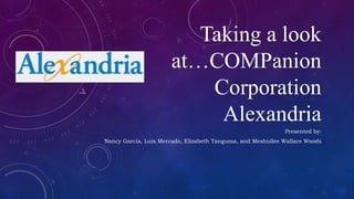 Taking a look
at…COMPanion
Corporation
Alexandria
Presented by:
Nancy Garcia, Luis Mercado, Elizabeth Tanguma, and Meshullee Wallace Woods
 