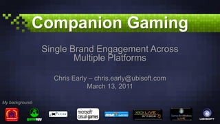 Companion Gaming
                 Single Brand Engagement Across
                         Multiple Platforms

                   Chris Early – chris.early@ubisoft.com
                              March 13, 2011

My background:
 