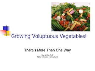 Growing Voluptuous Vegetables!

     There’s More Than One Way
                Ron Smith, Ph.D.
           NDSU Extension Horticulturist
 