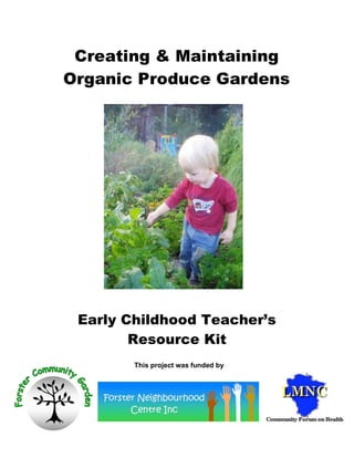 Creating & Maintaining
Organic Produce Gardens




 Early Childhood Teacher’s
        Resource Kit
        This project was funded by
 