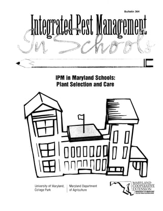 Bulletin 364




                IPM in Maryland Schools:
                 Plant Selection and Care




                                                      MARYLAND
University of Maryland,   Maryland Department         CO0PERATIVE
College Park              of Agriculture                UNIYERSIN OF MARYLANO
                                                        COLLEGE PAilK.EASTERH SHORE
 