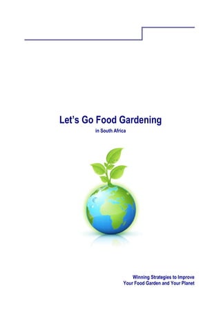 Let’s Go Food Gardening
        in South Africa




                         Winning Strategies to Improve
                     Your Food Garden and Your Planet
 