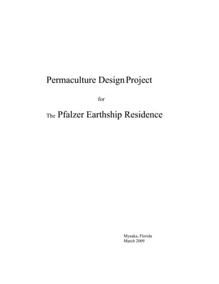 Permaculture Design Project
                for

The   Pfalzer Earthship Residence




                      Myaaka, Florida
                      March 2009
 
