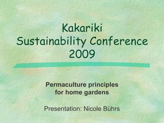 Kakariki
Sustainability Conference
          2009

     Permaculture principles
        for home gardens

     Presentation: Nicole Bührs
 