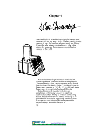Chapter 4




A solar chimney is an air-heating solar collector that runs
automatically, on sun power alone. Of all the pa...