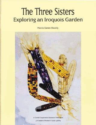 The Three Sisters
Exploring an Iroquois Garden
            Marcia Eames-Sheavly




         C
                                              ' I, ' :
                                                     '
       A Cornell Cotqwative Extension Pu
          4-H Leader'sfluImhfs Guide i&LMts
 