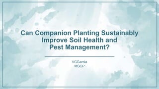 Can Companion Planting Sustainably
Improve Soil Health and
Pest Management?
VCGarcia
MSCP
 