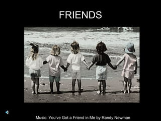 FRIENDS Music: You’ve Got a Friend in Me by Randy Newman 