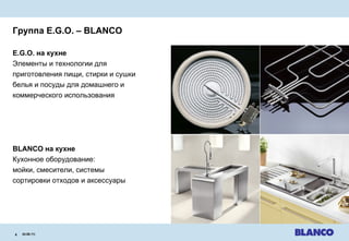Группа  E.G.O. – BLANCO  E.G.O.  на кухне Элементы и технологии для   приготовления пищи ,  стирки и сушки белья и посуды   для домашнего и коммерческого использования BLANCO  на кухне Кухонное оборудование:   мойки ,  смесители, системы сортировки отходов и аксессуары 24.08.11 |   