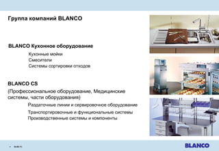 Группа компаний  BLANCO 24.08.11 |   BLANCO CS ( Профессиональное оборудование ,  Медицинские системы ,  части оборудования ) Р аздаточные линии и сервировочное оборудование Транспортировочные и функциональные системы Производственные системы и компоненты BLANCO  Кухонное оборудование   Кухонные мойки Смесители Системы сортировки отходов 