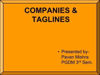 COMPANIES &
 TAGLINES



      • Presented by-
        Pavan Mishra
        PGDM 3rd Sem.
 