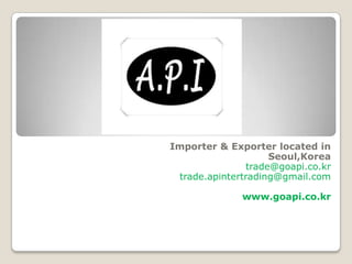 Importer & Exporter located in
Seoul,Korea
trade@goapi.co.kr
trade.apintertrading@gmail.com
www.goapi.co.kr
 