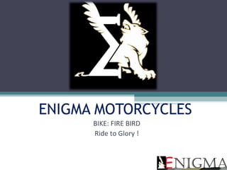 ENIGMA MOTORCYCLES
BIKE: FIRE BIRD
Ride to Glory !

 