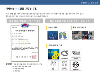 퍼시스는 최고만을 고집합니다. 
경영철학 _ 3.품질 경영 
Pro-E 설계를 통한 구조해석으로부터 완제품에 대한 종합 물성 관리에 이르기까지 국제표준에 따른 각종 시험을 반복적으로 거치게 됩니다. 
품질을 희생하지 않는 까다로움, 퍼시스만의 숨어있는 품질보증체계입니다 
업계 최초 국제공인시험기관 설립 최고 품질의 제품 생산을 위한 시스템 구축 
인정 범위 - 책상 및 테이블, 회의용 테이블에 대한 상판 내구성 
- 패널 시스템에 대한 내력 안정도 
- 의자에 대한 내구성 
- 충격 안정도 
PRO-E 설계 품질 TEST 시스템 
관련 수상 및 인증 
 