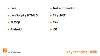Key technical skills 
Java 
JavaScript / HTML 5 
PL/SQL 
Android 
Test automation 
C# / .NET 
C++ 
iOS 
 