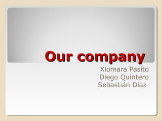 Our companyOur company
Xiomara Pasito
Diego Quintero
Sebastián Díaz
 