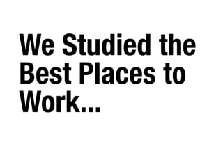 We Studied the
Best Places to
Work...
 