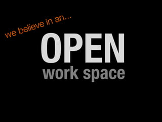 work space
OPEN
we believe in an... 
 