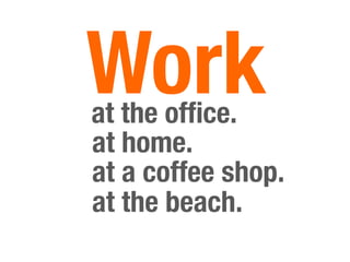 at the ofﬁce. 
Work
at the beach. 
at a coffee shop. 
at home. 
 