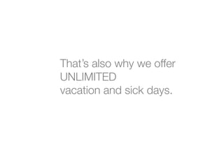 That’s also why we offer"
UNLIMITED"
vacation and sick days.
 