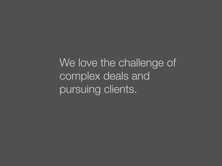 We love the challenge of
complex deals and
pursuing clients.
 