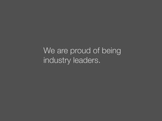 We are proud of being
industry leaders.
 