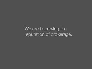 We are improving the
reputation of brokerage.
 