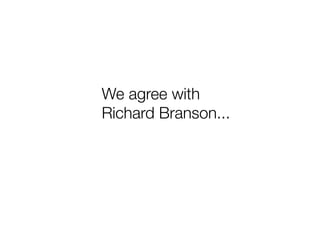 We agree with "
Richard Branson...
 