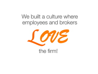 We built a culture where
employees and brokers 
LOVE
the ﬁrm!
 