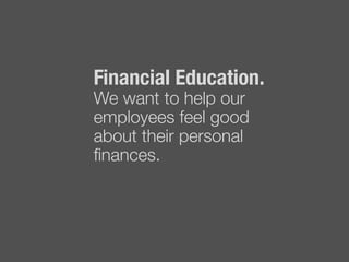 Financial Education. !
We want to help our
employees feel good
about their personal
ﬁnances."

 