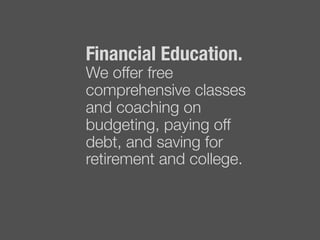 Financial Education. !
We offer free
comprehensive classes
and coaching on
budgeting, paying off
debt, and saving for
retirement and college. "

 