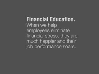 Financial Education. !
When we help
employees eliminate
ﬁnancial stress, they are
much happier and their
job performance soars. "

 