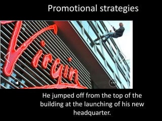 Promotional strategies
He jumped off from the top of the
building at the launching of his new
headquarter.
 