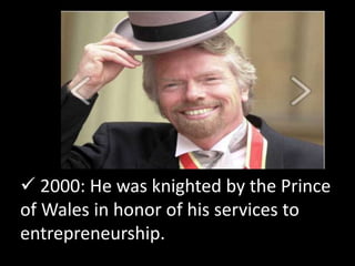  2000: He was knighted by the Prince
of Wales in honor of his services to
entrepreneurship.
 