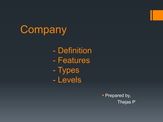 Company
- Definition
- Features
- Types
- Levels
 Prepared by,
Thejas P
 