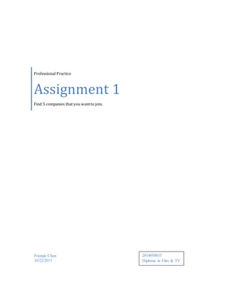 Professional Practice
Assignment 1
Find 5 companies that you wantto join.
Franqie Chan
10/22/2015
2014050035
Diploma in Film & TV
 