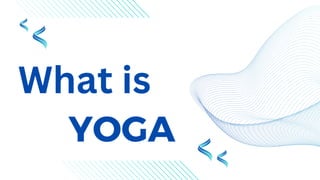 YOGA
What is
 