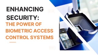 THE POWER OF
BIOMETRIC ACCESS
CONTROL SYSTEMS
ENHANCING
SECURITY:
 