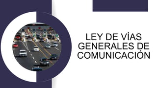LEY DE VÍAS
GENERALES DE
COMUNICACIÓN
DIANA SANTOS
 