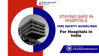 STAYING SAFE IN
HOSPITALS
FIRE SAFETY GUIDELINES
For Hospitals in
India
Visit Our Website
www.basicelements.in
 